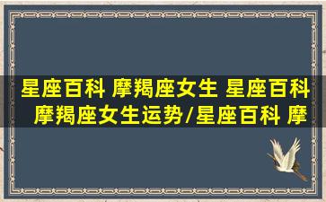 星座百科 摩羯座女生 星座百科 摩羯座女生运势/星座百科 摩羯座女生 星座百科 摩羯座女生运势-我的网站